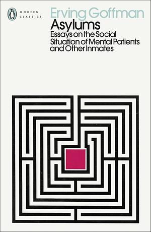 Asylums: Essays on the Social Situation of Mental Patients and Other Inmates by Erving Goffman
