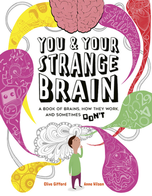 You & Your Strange Brain: A Book of Brains, How they Work, and Sometimes Don't by Clive Gifford, Anne Wilson