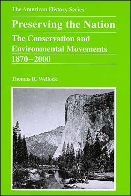 Preserving the Nation: The Conservation and Environmental Movements 1870 - 2000 by Thomas R. Wellock