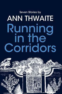 Running in the Corridors - Seven Stories by Ann Thwaite by Ann Thwaite