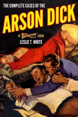 The Complete Cases of the Arson Dick by Leslie T. White