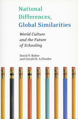 National Differences, Global Similarities: World Culture and the Future of Schooling by Gerald Letendre, David Baker