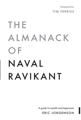The Almanack of Naval Ravikant: A Guide to Wealth and Happiness by Eric Jorgenson