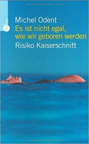 Es ist nicht egal, wie wir geboren werden: Risiko Kaiserschnitt by Michel Odent