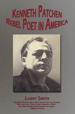 Kenneth Patchen: Rebel Poet in America by Larry Smith