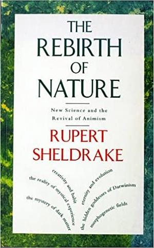 The Rebirth of Nature: New Science and the Revival of Animism by Rupert Sheldrake, Rupert Sheldrake