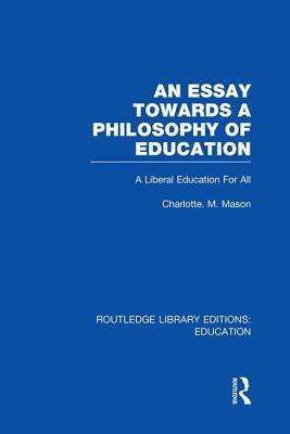 An Essay Towards a Philosophy of Education (Rle Edu K): A Liberal Education for All by Charlotte M. Mason