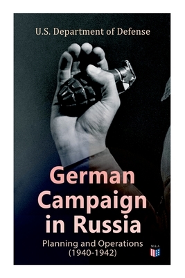 German Campaign in Russia: Planning and Operations (1940-1942): WW2: Strategic & Operational Planning: Directive Barbarossa, The Initial Operatio by U S Department of Defense