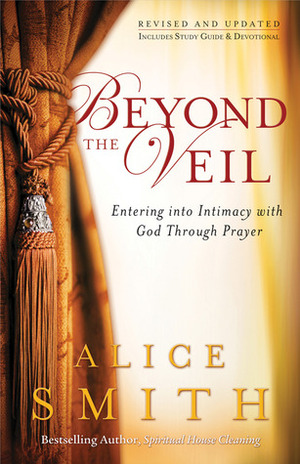 Beyond the Veil: Entering into Intimacy with God Through Prayer by Alice Smith