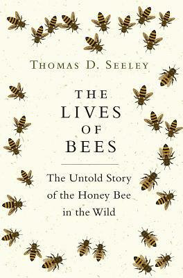 The Lives of Bees: The Untold Story of the Honey Bee in the Wild by Thomas D. Seeley
