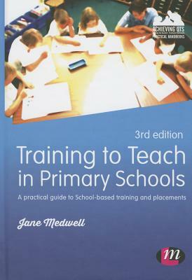 Training to Teach in Primary Schools: A Practical Guide to School-Based Training and Placements by Jane A. Medwell