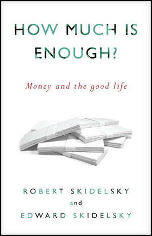 How Much is Enough?: The Love of Money, and the Case for the Good Life by Edward Skidelsky, Robert Skidelsky
