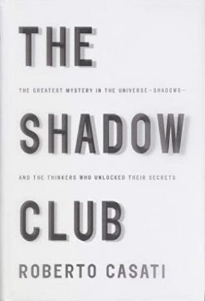 The Shadow Club: The Greatest Mystery in the Universe--Shadows--and the Thinkers Who Unlocked Their Secrets by Roberto Casati