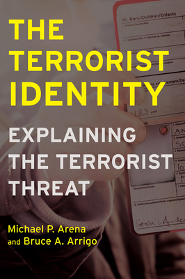The Terrorist Identity: Explaining the Terrorist Threat by Bruce A. Arrigo, Michael P. Arena
