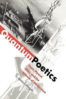 Quantum Poetics: Yeats, Pound, Eliot, and the Science of Modernism by Daniel Albright