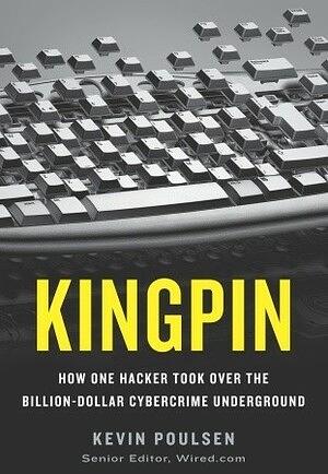 Kingpin: How One Hacker Took Over the Billion-Dollar Cybercrime Underground by Kevin Poulsen