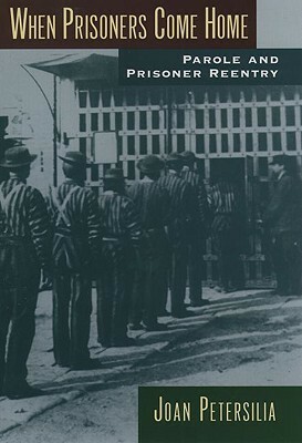 When Prisoners Come Home: Parole and Prisoner Reentry by Joan Petersilia