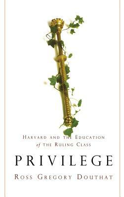 Privilege: Harvard and the Education of the Ruling Class by Ross Gregory Douthat