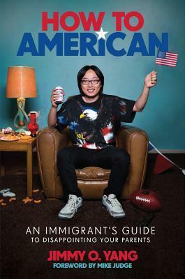 How to American: An Immigrant's Guide to Disappointing Your Parents by Jimmy O. Yang