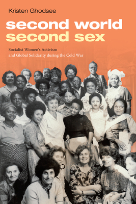 Second World, Second Sex: Socialist Women's Activism and Global Solidarity During the Cold War by Kristen Ghodsee
