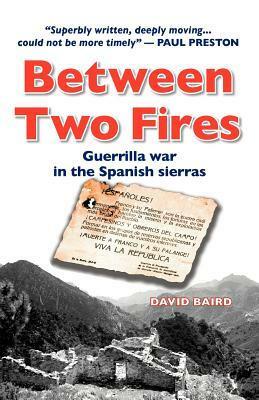 Between Two Fires-Guerrilla War in the Spanish Sierras by David Baird