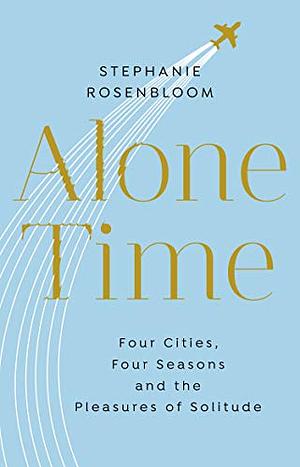 Alone Time: Four Seasons, Four Cities, and the Pleasures of Solitude by Stephanie Rosenbloom