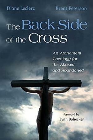 The Back Side of the Cross: An Atonement Theology for the Abused and Abandoned by Diane Leclerc, Brent Peterson, Lynn Bohecker