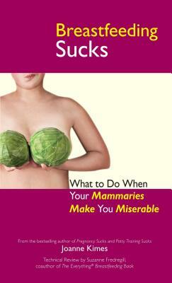 Breastfeeding Sucks: What to Do When Your Mammaries Make You Miserable by Joanne Kimes