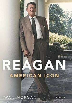 Reagan: American Icon by Iwan W. Morgan