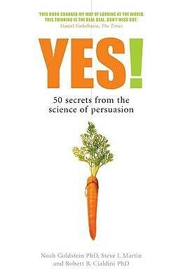 Yes!: 50 secrets from the science of persuasion by Noah J. Goldstein, Robert B. Cialdini, Steve J. Martin