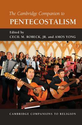 The Cambridge Companion to Pentecostalism by Amos Yong, Cecil M. Robeck Jr.