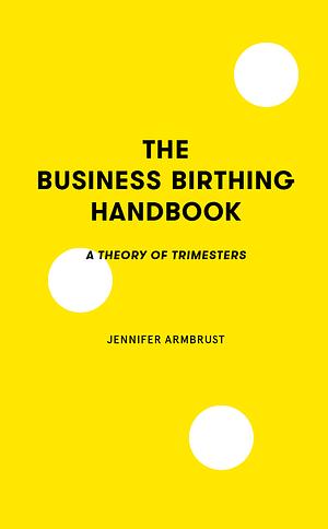 The Business Birthing Handbook by Jennifer Armbrust