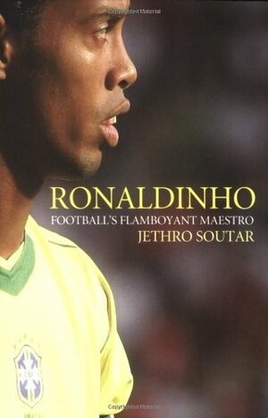 Ronaldinho: Football's Flamboyant Maestro by Jethro Soutar