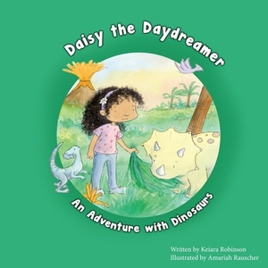 Daisy the Daydreamer: An Adventure with Dinosaurs by Keiara Robinson