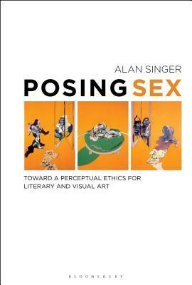 Posing Sex: Toward a Perceptual Ethics for Literary and Visual Art by Alan Singer