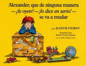 Alexander, Que de Ninguna Manera-Le Oyen?-!lo Dice En Serio!-Se Va a Mudar (Alexander, Who's Not -- Do You Hear Me? I Mean It! -- Going to Move): (ale by Judith Viorst