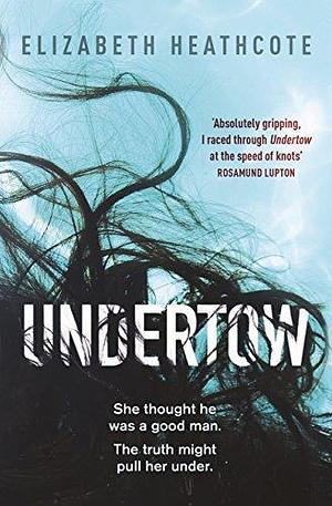 Undertow: Do you really know your husband? Submerge yourself in this chilling domestic thriller by Elizabeth Heathcote, Elizabeth Heathcote