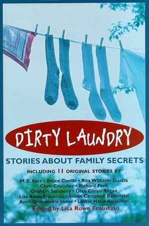 Dirty Laundry: Stories About Family Secrets by Susan Campbell Bartoletti, Bruce Coville, Dian Curtis Regan, Chris Crutcher, Richard Peck, Laurie Halse Anderson, Graham Salisbury, M.E. Kerr, Rita Williams-Garcia, Lisa Rowe Fraustino, Anna Grossnickle Hines