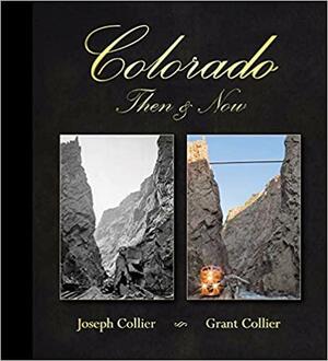 Colorado Then and Now by Joseph Collier, Grant Collier