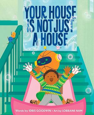 Your House Is Not Just a House by Idris Goodwin, Lorraine Nam