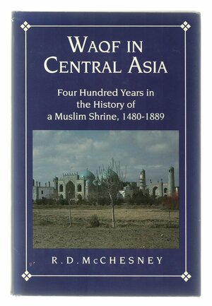 Waqf in Central Asia: Four Hundred Years in the History of a Muslim Shrine, 1480-1889 by Robert D. McChesney