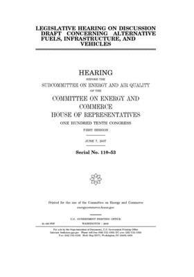 Legislative hearing on discussion draft concerning alternative fuels, infrastructure, and vehicles: hearing before the Subcommittee on Energy and Air by United S. Congress, United States House of Representatives, Committee on Energy and Commerc (house)