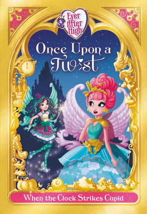 Ever After High: Once Upon a Twist: When the Clock Strikes Cupid by Lisa Shea