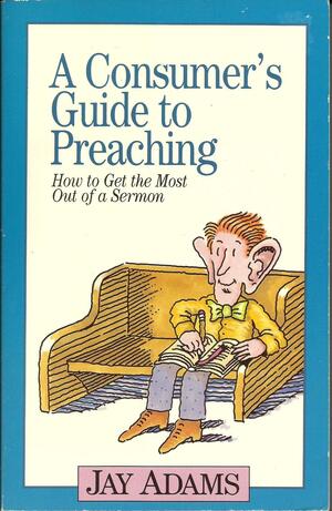 A Consumer's Guide to Preaching by Jay E. Adams