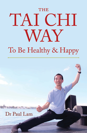 The Tai Chi Way: To Be HealthyHappy by Paul Lam