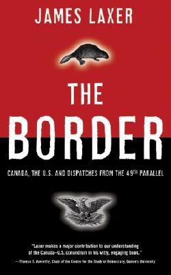 The Border: Canada, the Us and Dispatches from the 49th Parallel by James Laxer