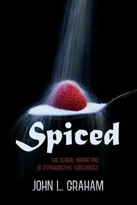 Spiced: The Global Marketing of Psychoactive Substances by John L. Graham