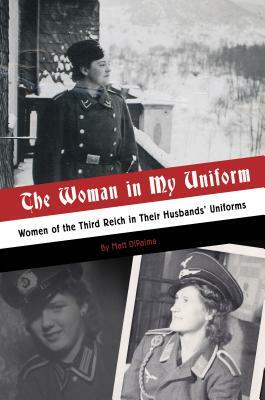 The Woman in My Uniform: Women of the Third Reich in Their Husbands' Uniforms by Matt DiPalma