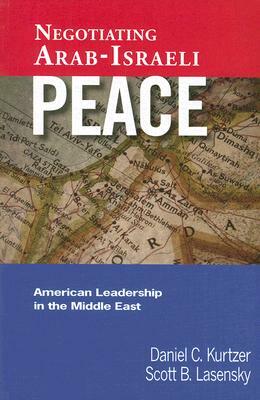 Negotiating Arab-Israeli Peace: American Leadership in the Middle East by Scott B. Lasensky, Daniel C. Kurtzer