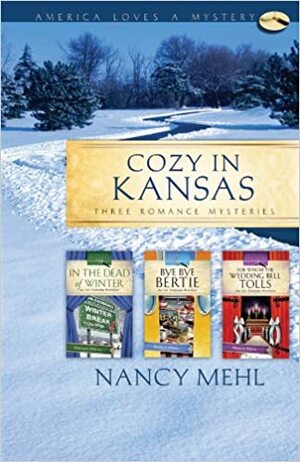 Cozy in Kansas: In the Dead of Winter/Bye, Bye Bertie/For Whom the Wedding Bell Tolls by Nancy Mehl